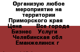 Организую любое мероприятие на территории Приморского края. › Цена ­ 1 - Все города Бизнес » Услуги   . Челябинская обл.,Еманжелинск г.